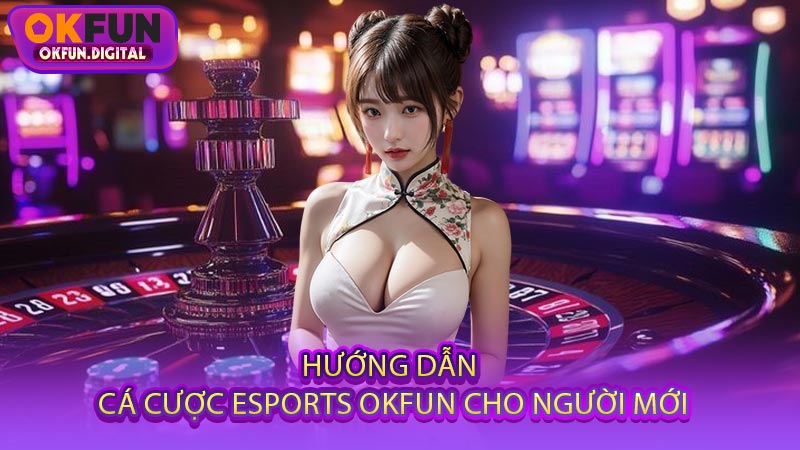 Hướng Dẫn Cá Cược Esports OKFUN Cho Người Mới