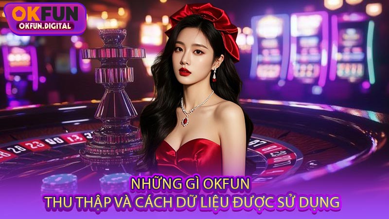 Những Gì OKFUN Thu Thập Và Cách Dữ Liệu Được Sử Dụng